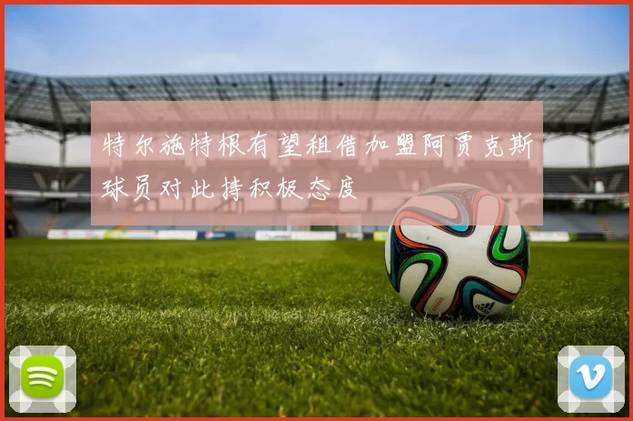 特尔施特根有望租借加盟阿贾克斯球员对此持积极态度
