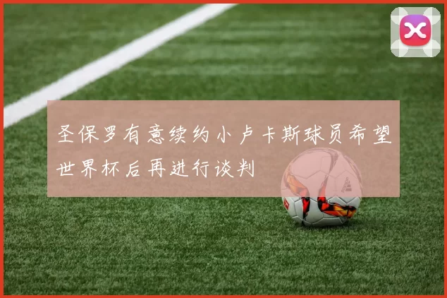 圣保罗有意续约小卢卡斯球员希望世界杯后再进行谈判