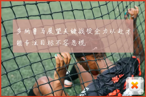 多纳鲁马展望关键战役全力以赴才能专注目标不容忽视