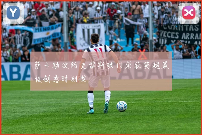 萨卡助攻约克雷斯破门荣获英超最佳创意时刻奖