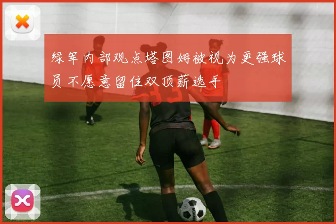 绿军内部观点塔图姆被视为更强球员不愿意留住双顶薪选手