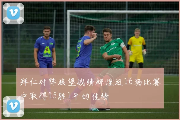 拜仁对阵狼堡战绩辉煌近16场比赛中取得15胜1平的佳绩